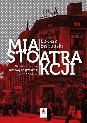 Miasto atrakcji. Narodziny kultury masowej na przełomie XIX i XX wieku - Łukasz Biskupski