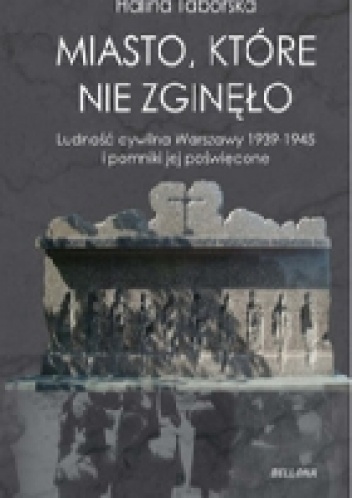 Miasto, które nie zgineło. Ludność cywilna Warszawy 1939-1945 i pomniki jej poświęcone - Halina Taborska