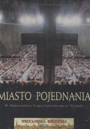 Miasto pojednania. 46. Międzynarodowy Kongres Eucharystyczny we Wrocławiu