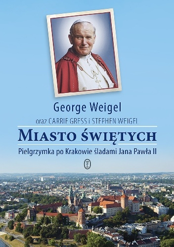 Miasto Świętych.Pielgrzymka po Krakowie śladami Jana Pawła II - George Weigel