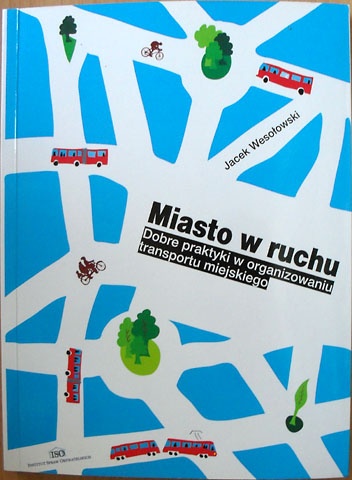 Miasto w ruchu. Przewodnik po dobrych praktykach w organizowaniu transportu miejskiego - Jacek Wesołowski