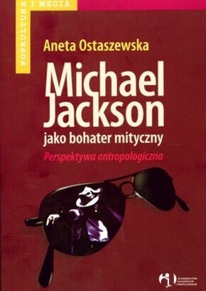 Michael Jackson jako bohater mityczny. Perspektywa antropologiczna - Aneta Ostaszewska