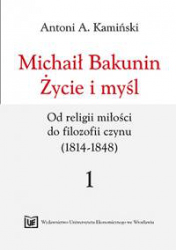 Michaił Bakunin. Życie i myśl. Tom 1. Od religii miłości do filozofii czynu (1814-1848) - Antoni Kamiński