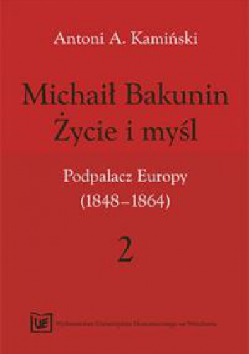 Michaił Bakunin. Życie i myśl.Tom 2. Podpalacz Europy (1848-1864) - Antoni Kamiński
