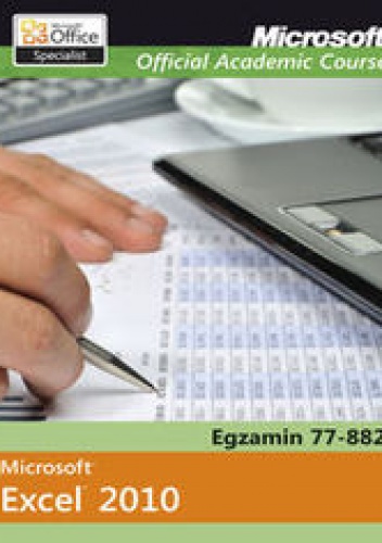 Microsoft Office Excel 2010. Egzamin 77-882. Microsoft Official Academic Course - praca zbiorowa