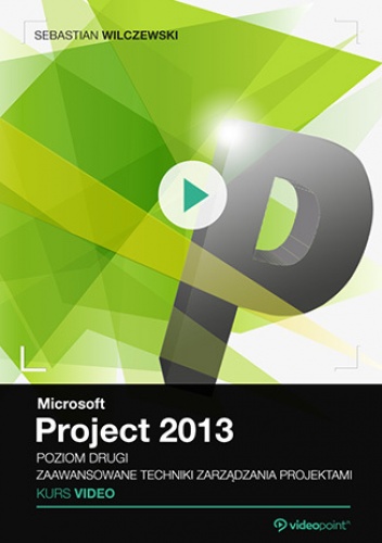 Microsoft Project 2013. Kurs video. Poziom drugi. Zaawansowane techniki zarządzania projektami - Sebastian Wilczewski