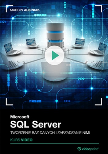 Microsoft SQL Server. Tworzenie baz danych i zarządzanie nimi. Kurs video - Albiniak Marcin