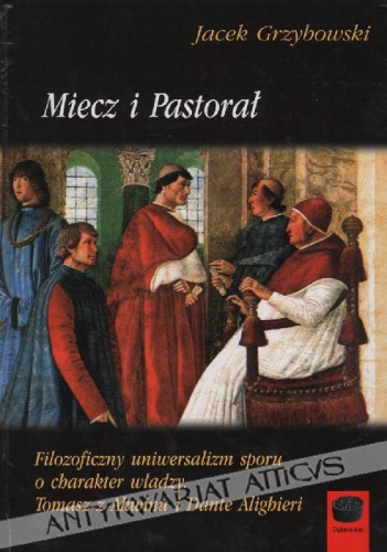 Miecz i Pastorał- Filozoficzny uniwersalizm sporu o charakter władzy. Tomasz z Akwinu i Dante Alighieri - Jacek Grzybowski