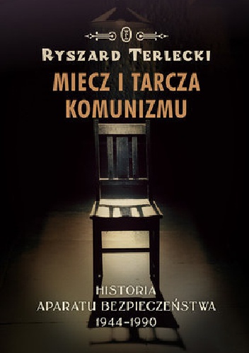 Miecz i tarcza komunizmu. Historia aparatu bezpieczeństwa w Polsce 1944-1990 - Ryszard Terlecki