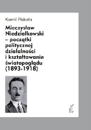 Mieczysław Niedziałkowski – początki politycznej działalności i kształtowanie światopoglądu (1893‐1918) - Kamil Piskała