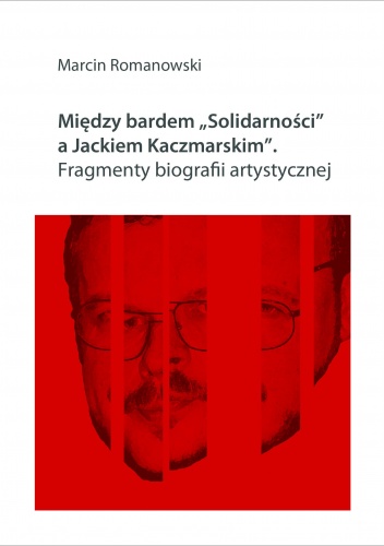 Między bardem „Solidarności” a Jackiem Kaczmarskim. Fragmenty biografii artystycznej - Marcin Romanowski