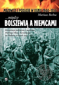 ...między Bolszewią a Niemcami. Konspiracja polityczna i wojskowa Polskiego Obozu Narodowego na Podlasiu w latach 1939 - 1952 - Mariusz Bechta