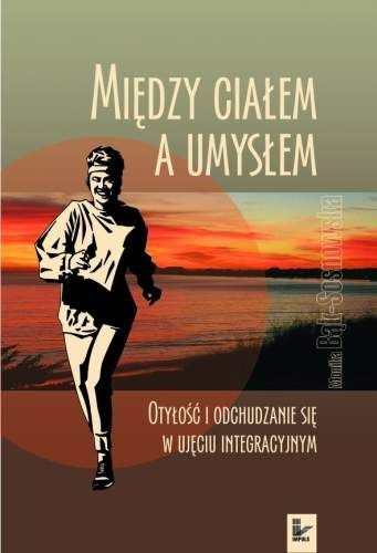 Między ciałem a umysłem : otyłość i odchudzanie się w ujęciu integracyjnym - Monika Bąk-Sosnowska