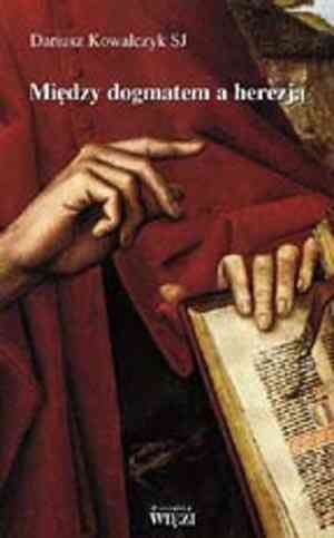 Między dogmatem a herezją - Dariusz Kowalczyk