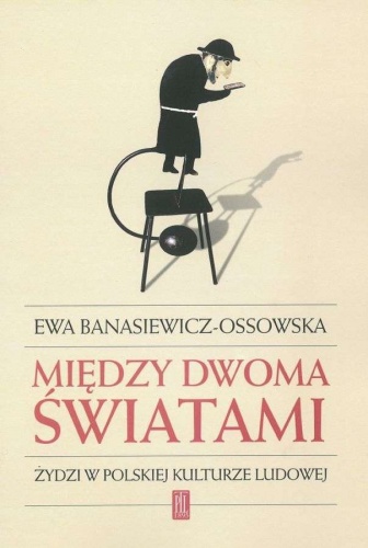 Między dwoma światami. Żydzi w polskiej kulturze ludowej - Ewa Banasiewicz-Ossowska