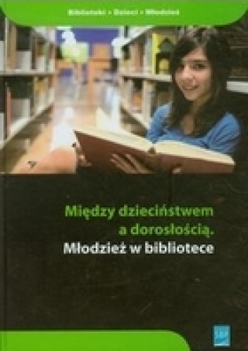 Między dzieciństwem a dorosłością. Młodzież w bibliotece - Anna Maria Krajewska