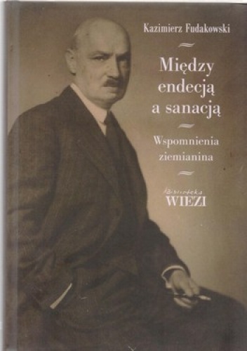 Między endecją a sanacją. Wspomnienia ziemianina - Kazimierz Fudakowski