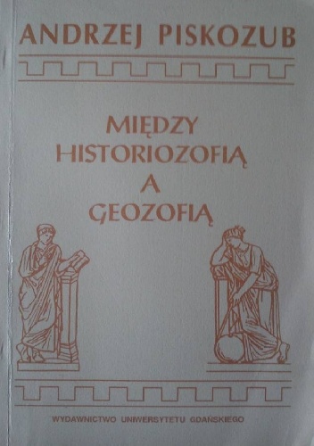 Między historiozofią a geozofią: Szkice z filozofii czasoprzestrzeni ludzkiej - Andrzej Piskozub
