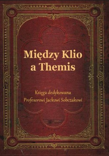 Między Klio a Themis. Księga dedykowana Profesorowi Jackowi Sobczakowi - Jacek Sobczak