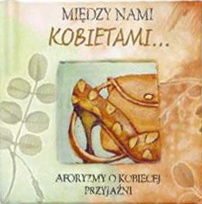 Między nami kobietami... Aforyzmy o kobiecej przyjaźni - praca zbiorowa