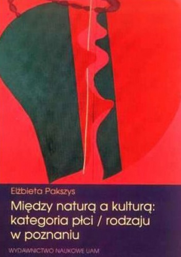 Między naturą a kulturą: kategoria płci/rodzaju w poznaniu. - Elżbieta Pakszys
