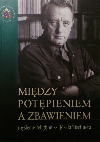 Między potępieniem a zbawieniem - myślenie religijne ks. Józefa Tischnera - praca zbiorowa