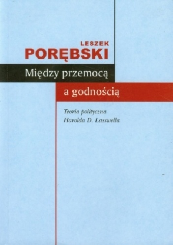 Między przemocą a godnością. Teoria polityczna Harolda D. Lasswella - Leszek Porębski