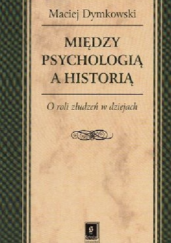 Między psychologią a historią. O roli złudzeń w dziejach - Maciej Dymkowski