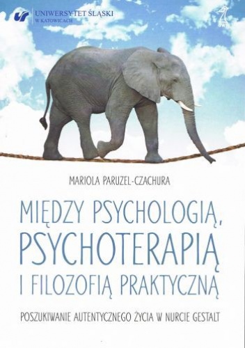 Między psychologią, psychoterapią i filozofią praktyczną. Poszukiwanie autentycznego życia w nurcie Gestalt - Mariola Paruzel-Czachura