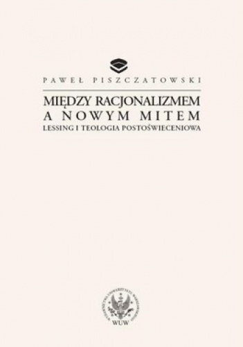 Między racjonalizmem a nowym mitem. Lessing i teologia postoświeceniowa - Paweł Piszczatowski