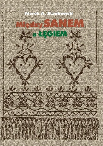 Między Sanem a Łęgiem - Marek Stańkowski