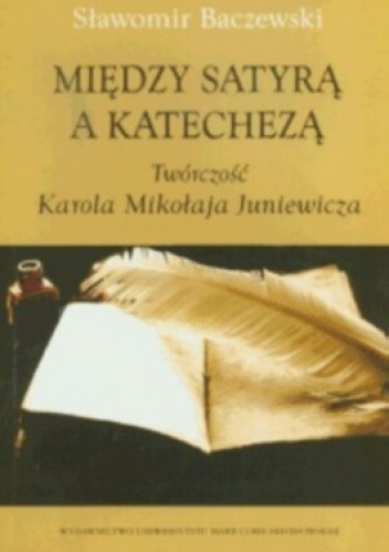 Między satyrą a katechezą. Twórczość Karola Mikołaja Juniewicza - Sławomir Baczewski