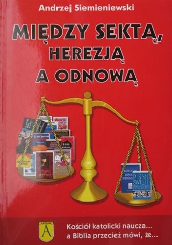 Między sektą, herezją a odnową. Kościół katolicki naucza… a Biblia przecież mówi, że… - Andrzej Siemieniewski