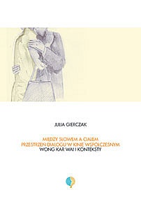 Między słowem a ciałem. Przestrzeń dialogu w kinie współczesnym. Wong Kar-Wai i konteksty - Julia Gierczak