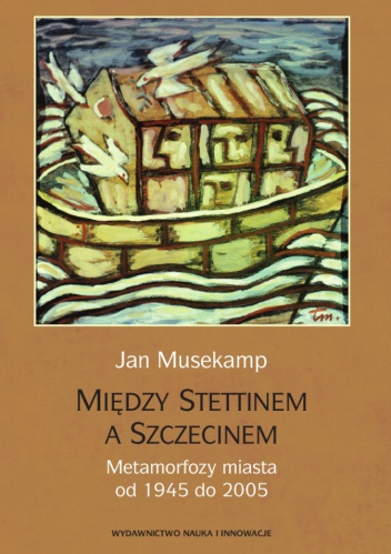 Między Stettinem a Szczecinem. Metamorfoza miasta od 1945 do 2005 - Jan Musekamp