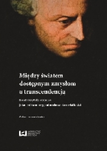 Między światem dostępnym zmysłom a transcendencją. Kanta krytyka rozumu jako próba nowego ufundowania metafizyki - Artur Banaszkiewicz