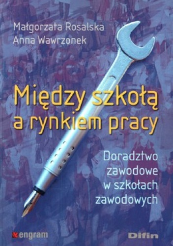Między szkołą a rynkiem pracy. Doradztwo zawodowe w szkołach zawodowych - Małgorzata Rosalska, Anna Wawrzonek