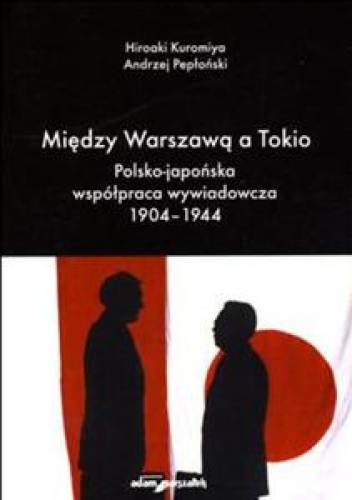 Między Warszawą A Tokio. Polsko-Japońska Współpraca Wywiadowcza 1904-1944 - Kuromiya Hiroaki, Andrzej Pepłoński