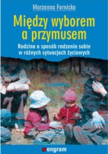 Między wyborem a przymusem. Rodzina a sposób radzenia sobie w różnych życiowych sytuacjach - Marzanna Franicka