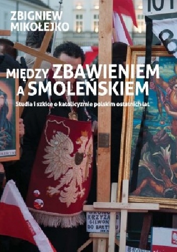 Między zbawieniem a Smoleńskiem - Zbigniew Mikołejko
