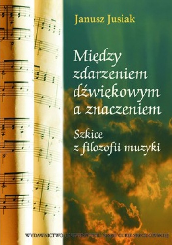 Między zdarzeniem dźwiękowym a znaczeniem. Szkice z filozofii muzyki - Janusz Jusiak