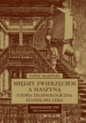 Między zwierzęciem a maszyną. Utopia technologiczna Stanisława Lema - Paweł Majewski