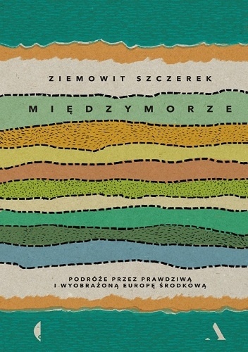 Międzymorze. Podróże przez prawdziwą i wyobrażoną Europę Środkową - Ziemowit Szczerek