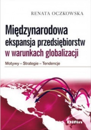 Międzynarodowa ekspansja przedsiębiorstw w warunkach globalizacji. Motywy. Strategie. Tendencje - Renata Mroczkowska