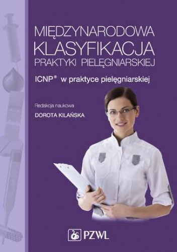 Międzynarodowa Klasyfikacja Praktyki Pielęgniarskiej. ICNP w praktyce pielęgniarskiej - Dorota Kilańska