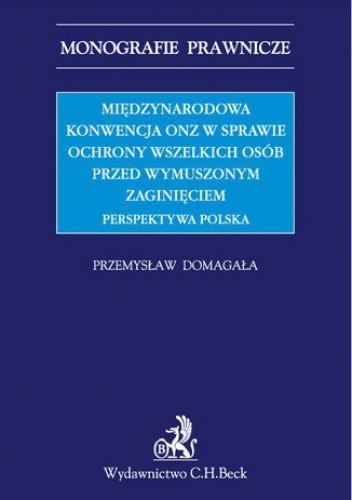 Międzynarodowa Konwencja ONZ w sprawie ochrony wszelkich osób przed wymuszonym zaginięciem. Perspektywa polska - Przemysław Domagała