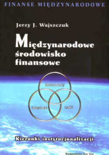 Międzynarodowe środowisko finansowe. Kierunki instytucjonalizacji. - Jerzy J. Wajszczuk