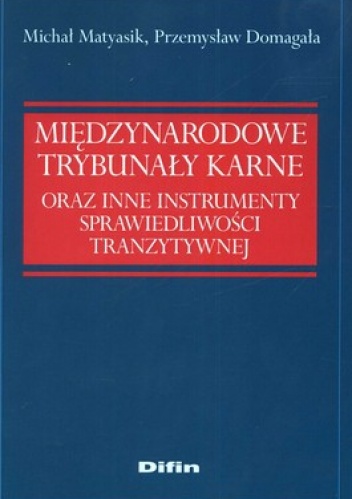 Międzynarodowe Trybunały Karne oraz instrumenty sprawiedliwości tranzytywnej - Michał Matyasik, Przemysław Domagała
