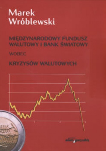 Międzynarodowy fundusz walutowy i bank światowy wobec kryzysów walutowych - Marek Wróblewski