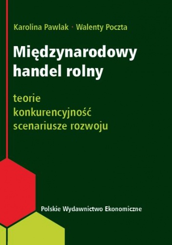Międzynarodowy handel rolny. Teorie, konkurencyjność, scenariusze rozwoju - Karolina Pawlak, Walenty Poczta